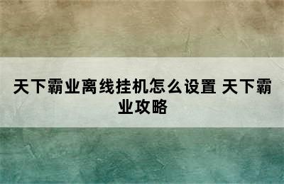 天下霸业离线挂机怎么设置 天下霸业攻略